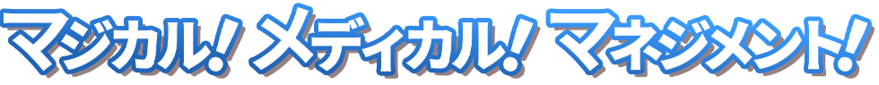 マジカル！メディカル！マネジメント！